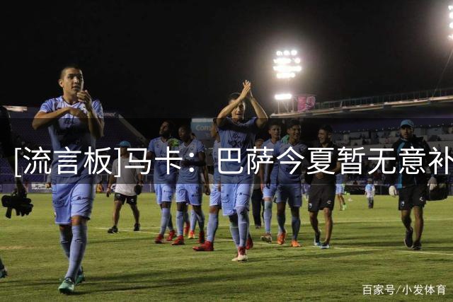 [流言板]马卡：巴萨今夏暂无意补强中卫，拉波尔特也不在引援计划